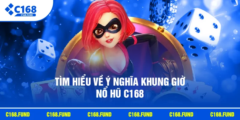 Tìm hiểu về ý nghĩa khung giờ nổ hũ C168