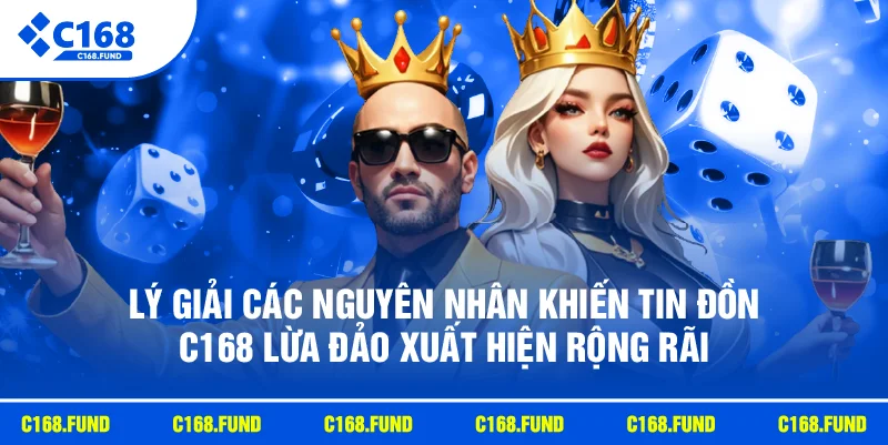 Lý giải các nguyên nhân khiến tin đồn C168 lừa đảo xuất hiện rộng rãi